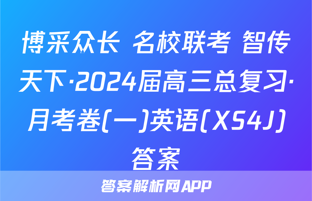 博采众长 名校联考 智传天下·2024届高三总复习·月考卷(一)英语(XS4J)答案