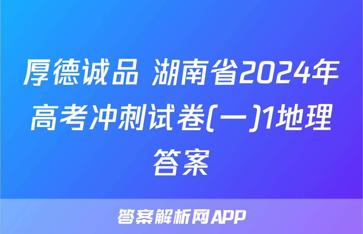 厚德诚品 湖南省2024年高考冲刺试卷(一)1地理答案