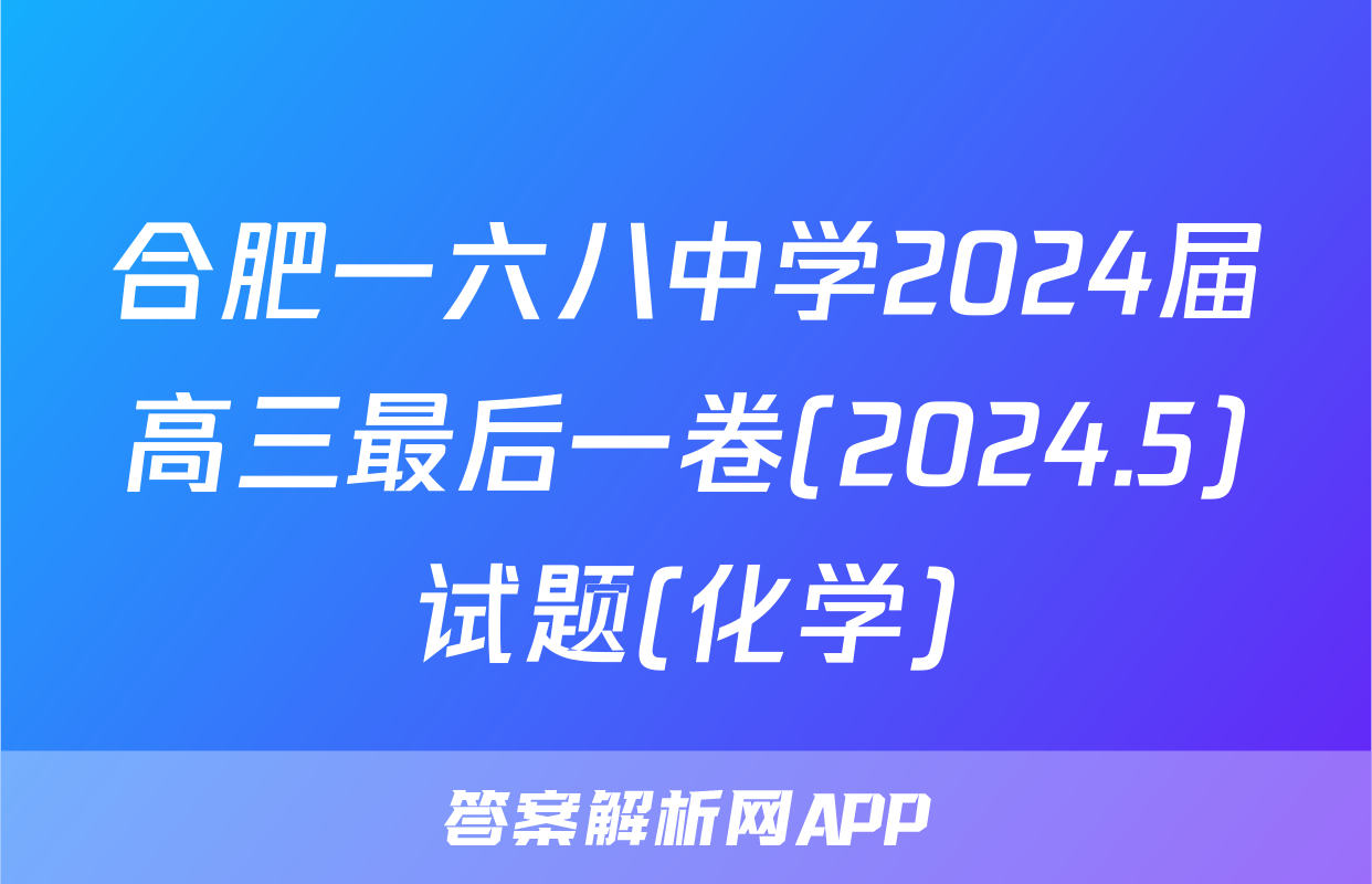 合肥一六八中学2024届高三最后一卷(2024.5)试题(化学)