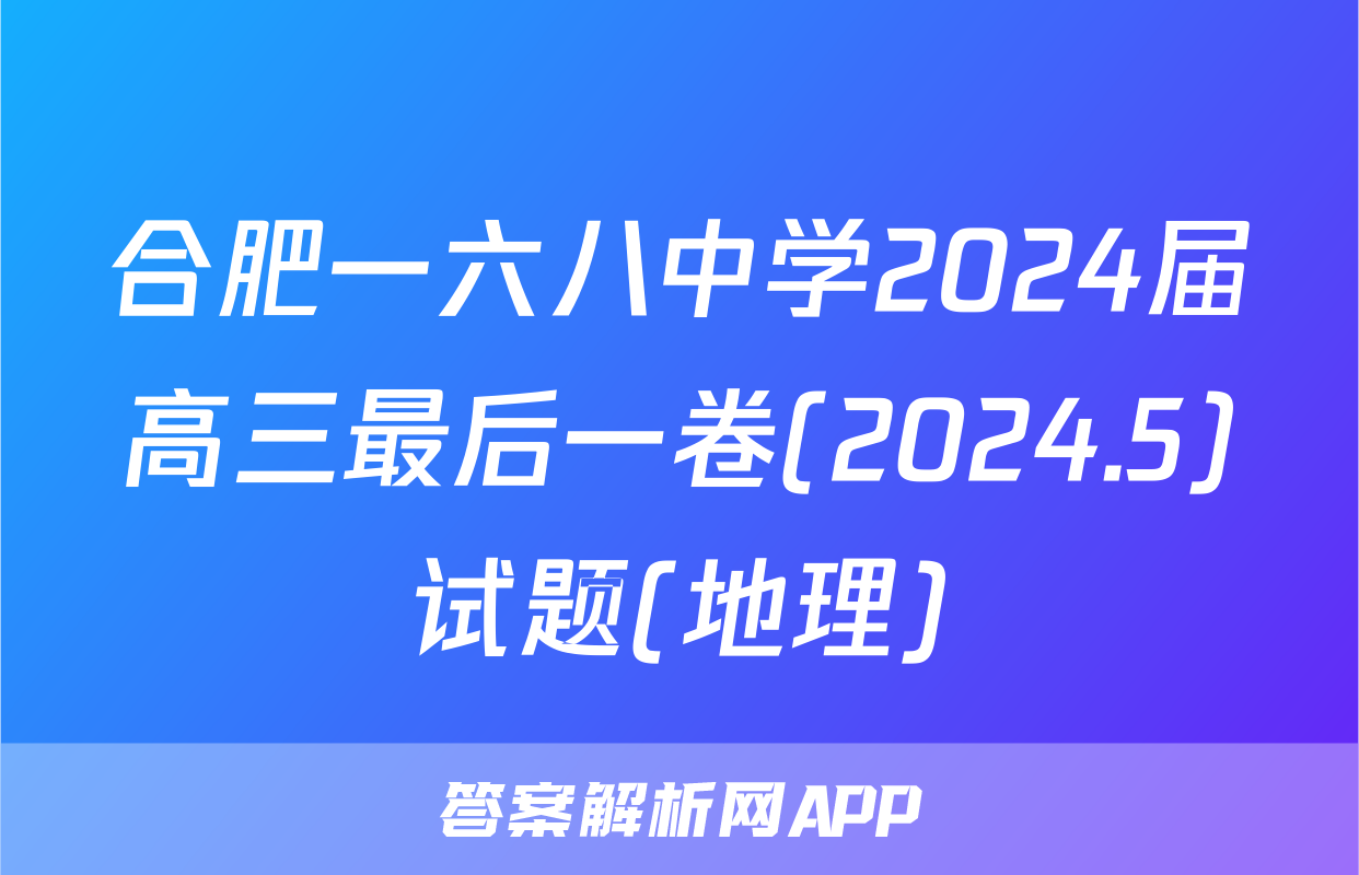 合肥一六八中学2024届高三最后一卷(2024.5)试题(地理)