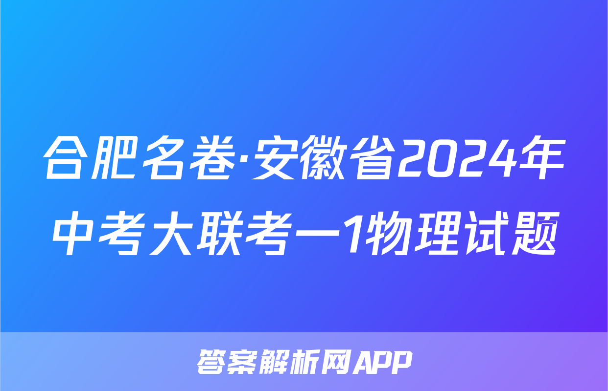 合肥名卷·安徽省2024年中考大联考一1物理试题