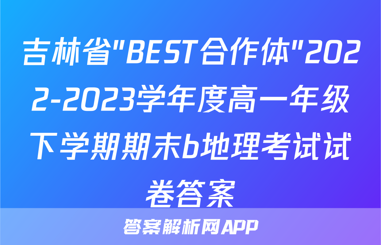 吉林省"BEST合作体"2022-2023学年度高一年级下学期期末b地理考试试卷答案