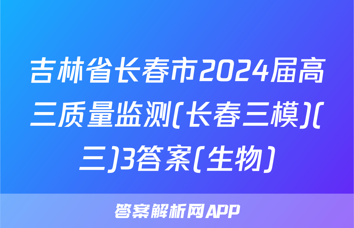 吉林省长春市2024届高三质量监测(长春三模)(三)3答案(生物)