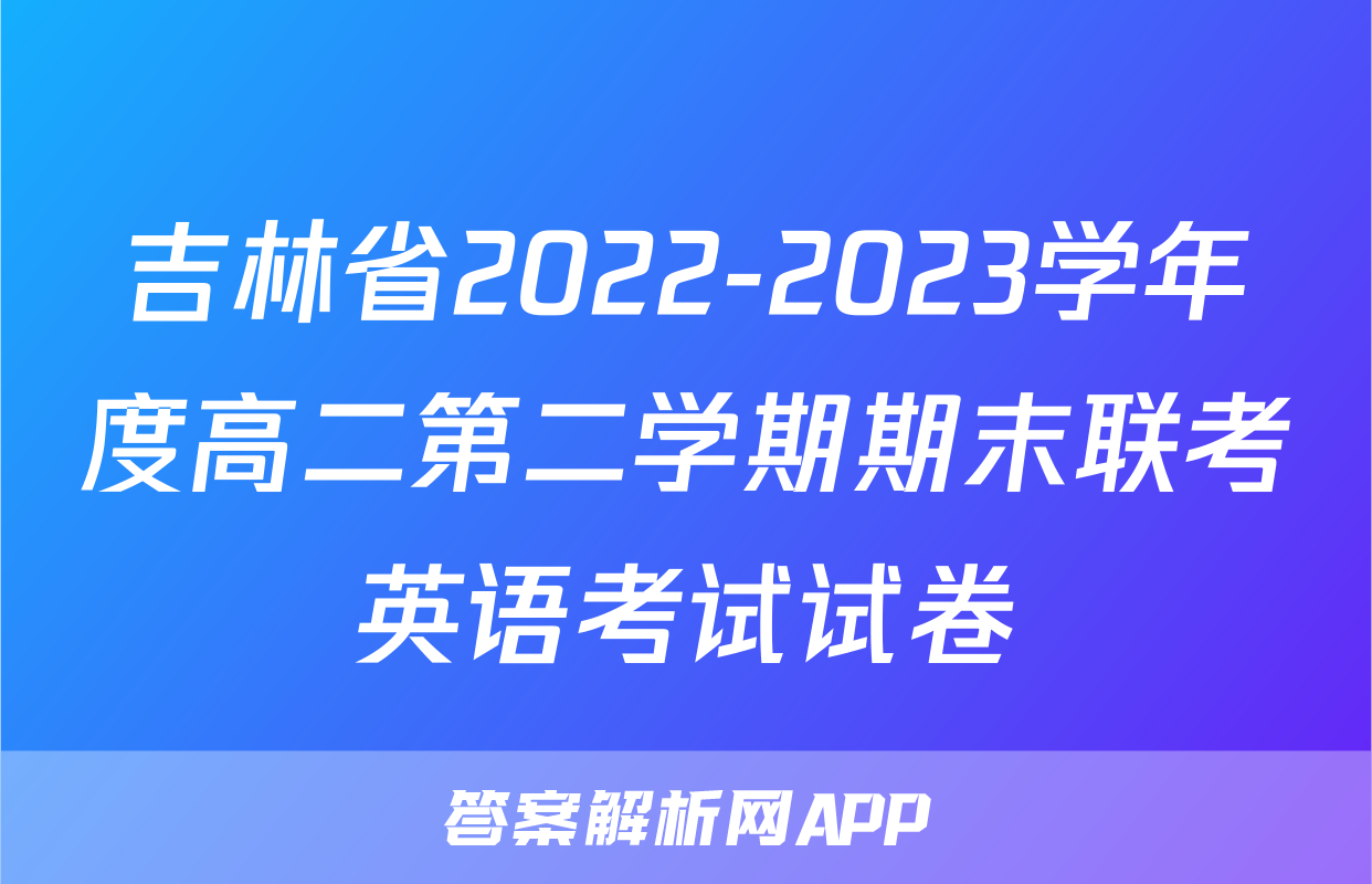 吉林省2022-2023学年度高二第二学期期末联考英语考试试卷