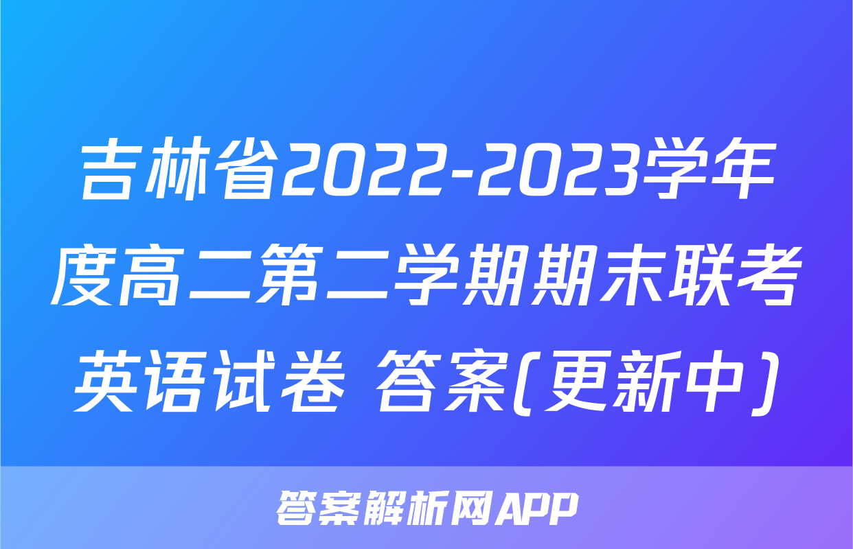 吉林省2022-2023学年度高二第二学期期末联考英语试卷 答案(更新中)