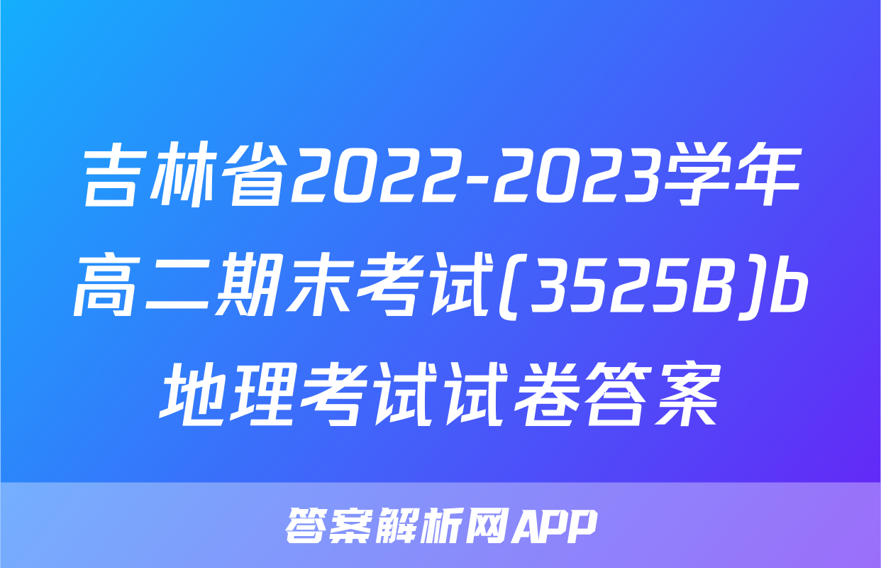 吉林省2022-2023学年高二期末考试(3525B)b地理考试试卷答案