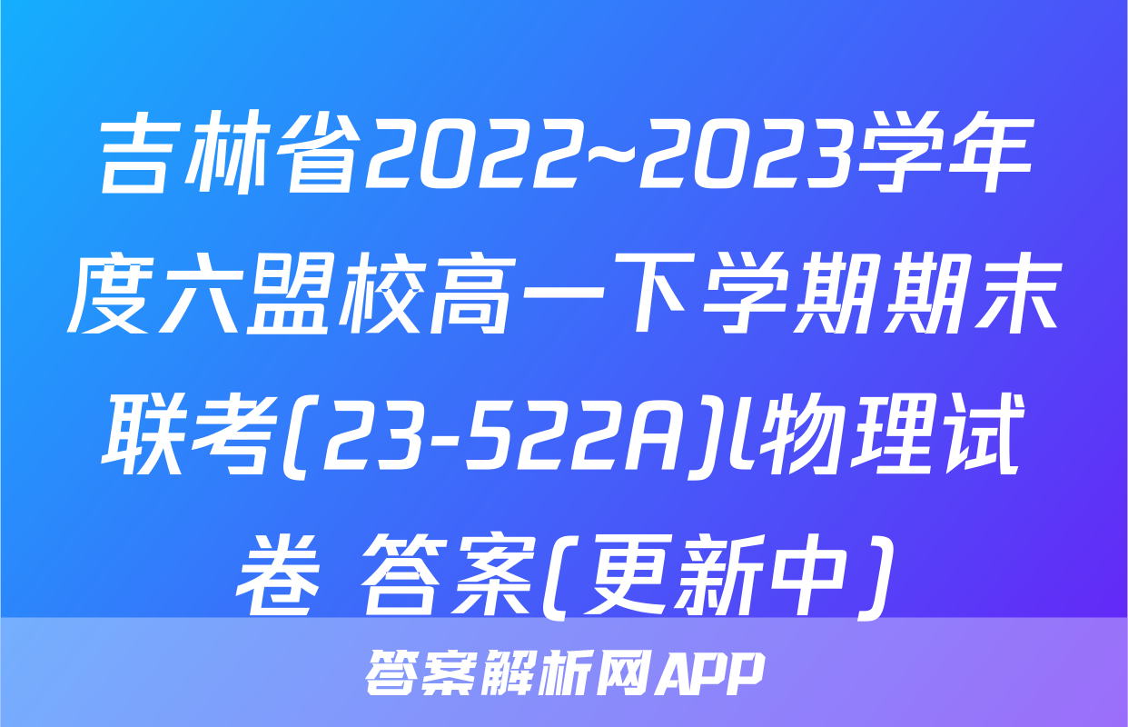 吉林省2022~2023学年度六盟校高一下学期期末联考(23-522A)l物理试卷 答案(更新中)