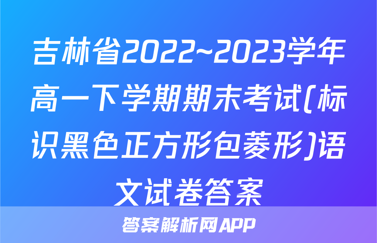吉林省2022~2023学年高一下学期期末考试(标识黑色正方形包菱形)语文试卷答案