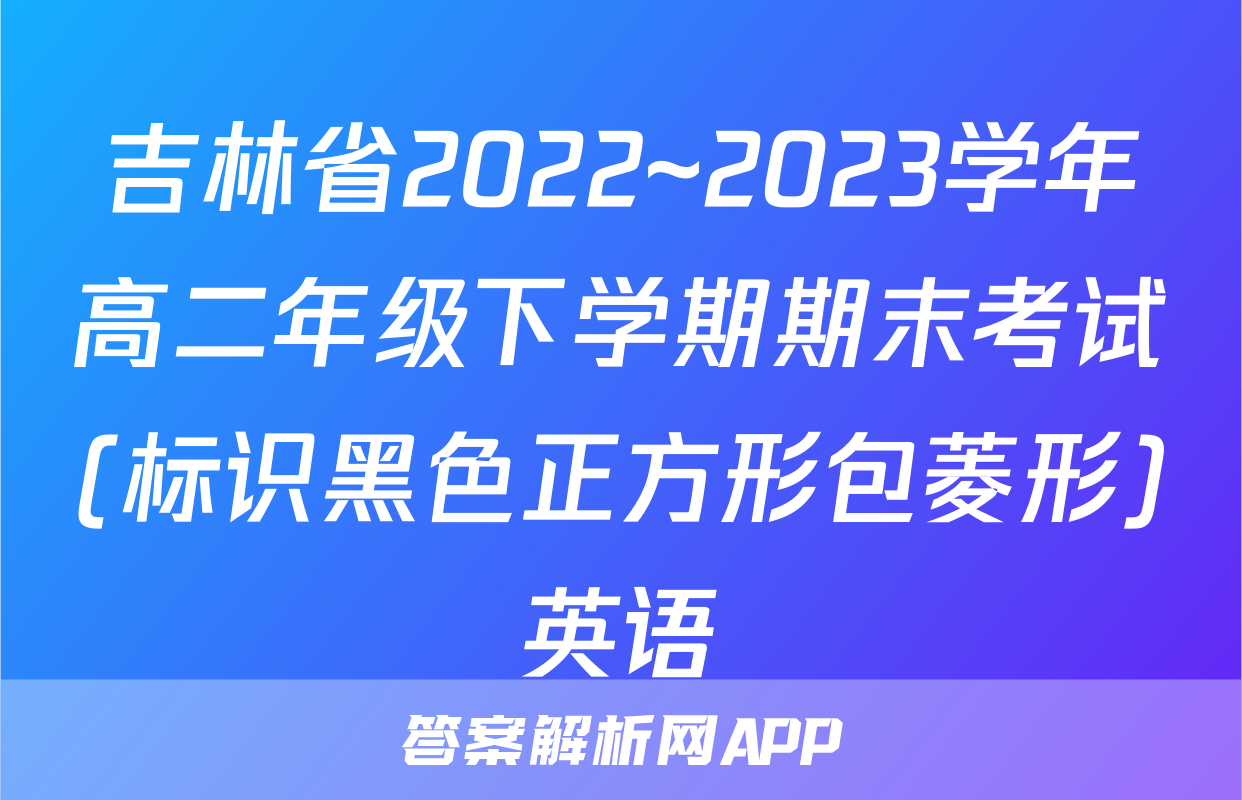 吉林省2022~2023学年高二年级下学期期末考试(标识黑色正方形包菱形)英语