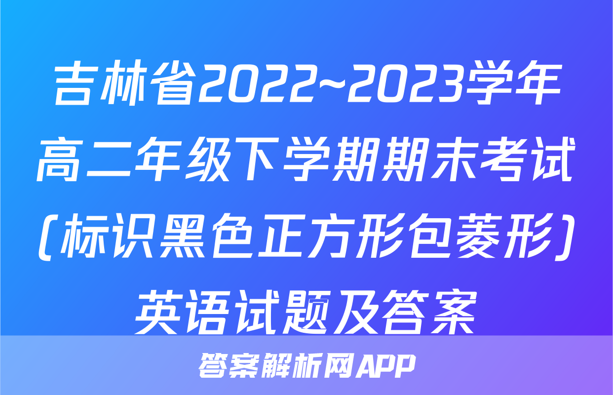 吉林省2022~2023学年高二年级下学期期末考试(标识黑色正方形包菱形)英语试题及答案