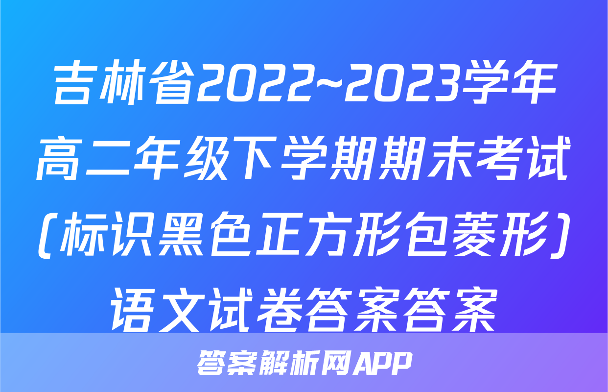 吉林省2022~2023学年高二年级下学期期末考试(标识黑色正方形包菱形)语文试卷答案答案
