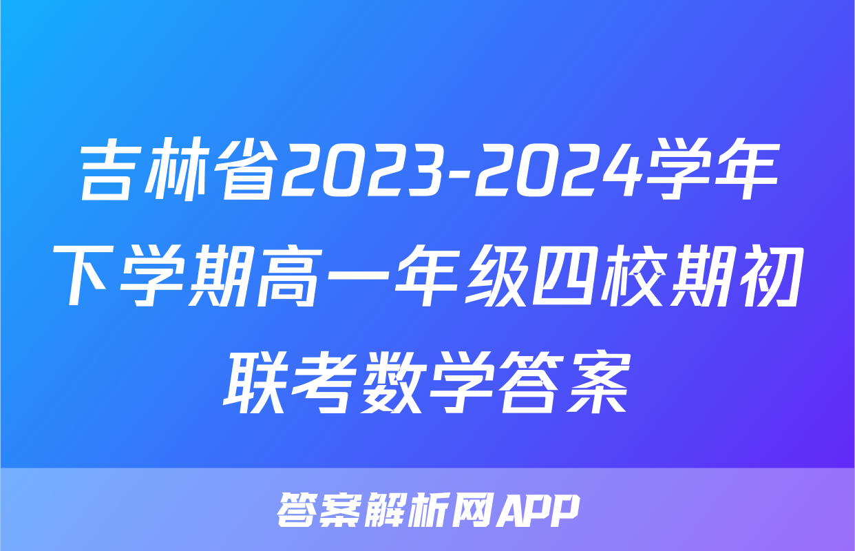 吉林省2023-2024学年下学期高一年级四校期初联考数学答案