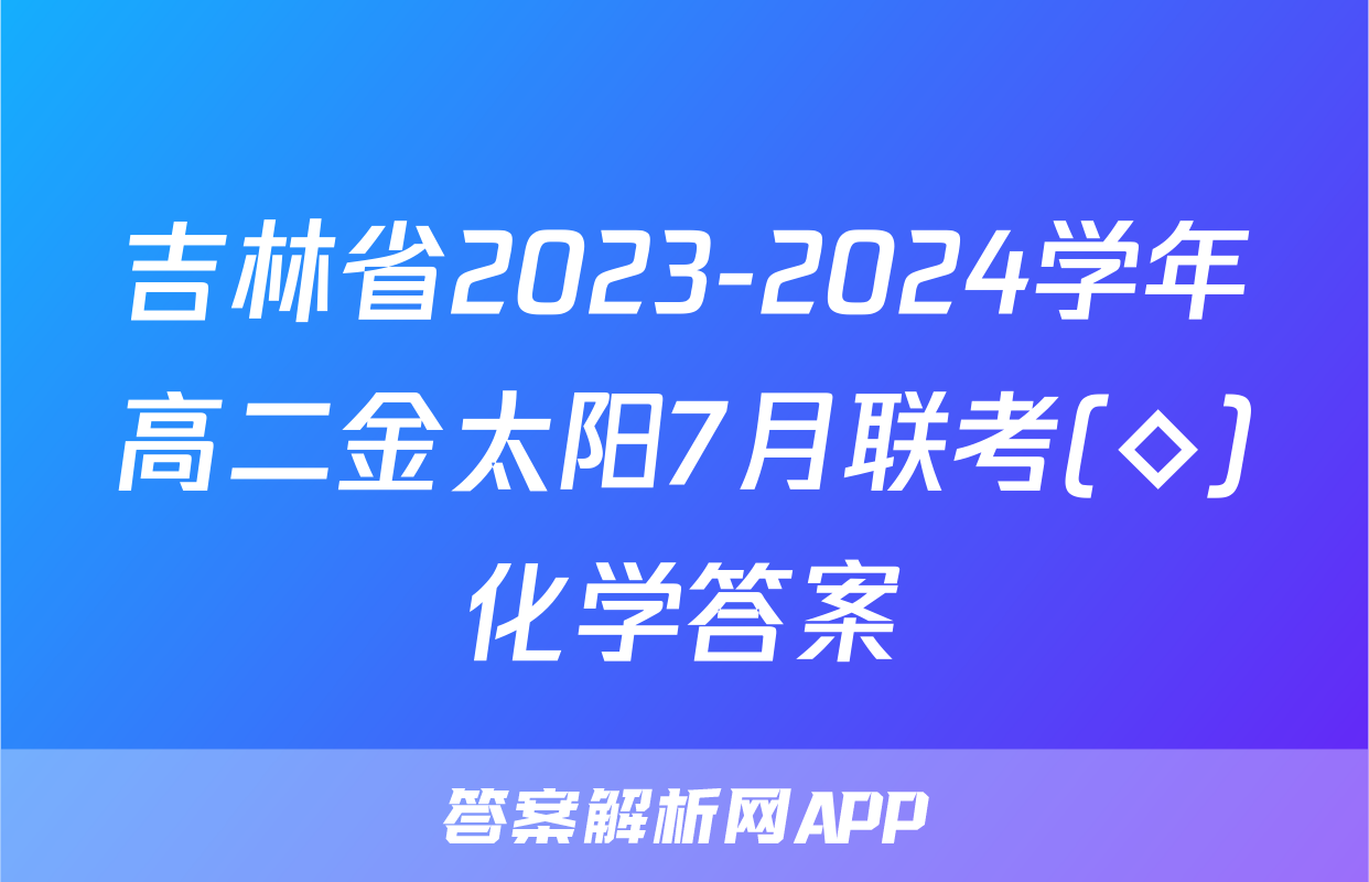 吉林省2023-2024学年高二金太阳7月联考(◇)化学答案