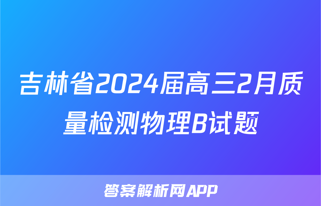 吉林省2024届高三2月质量检测物理B试题