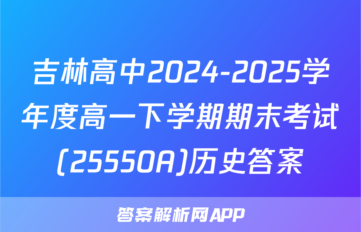 吉林高中2024-2025学年度高一下学期期末考试(25550A)历史答案