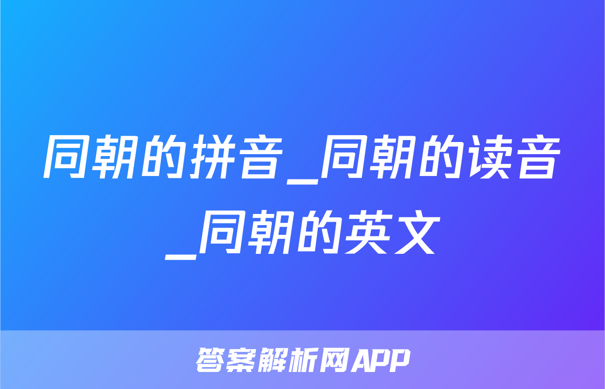 同朝的拼音_同朝的读音_同朝的英文