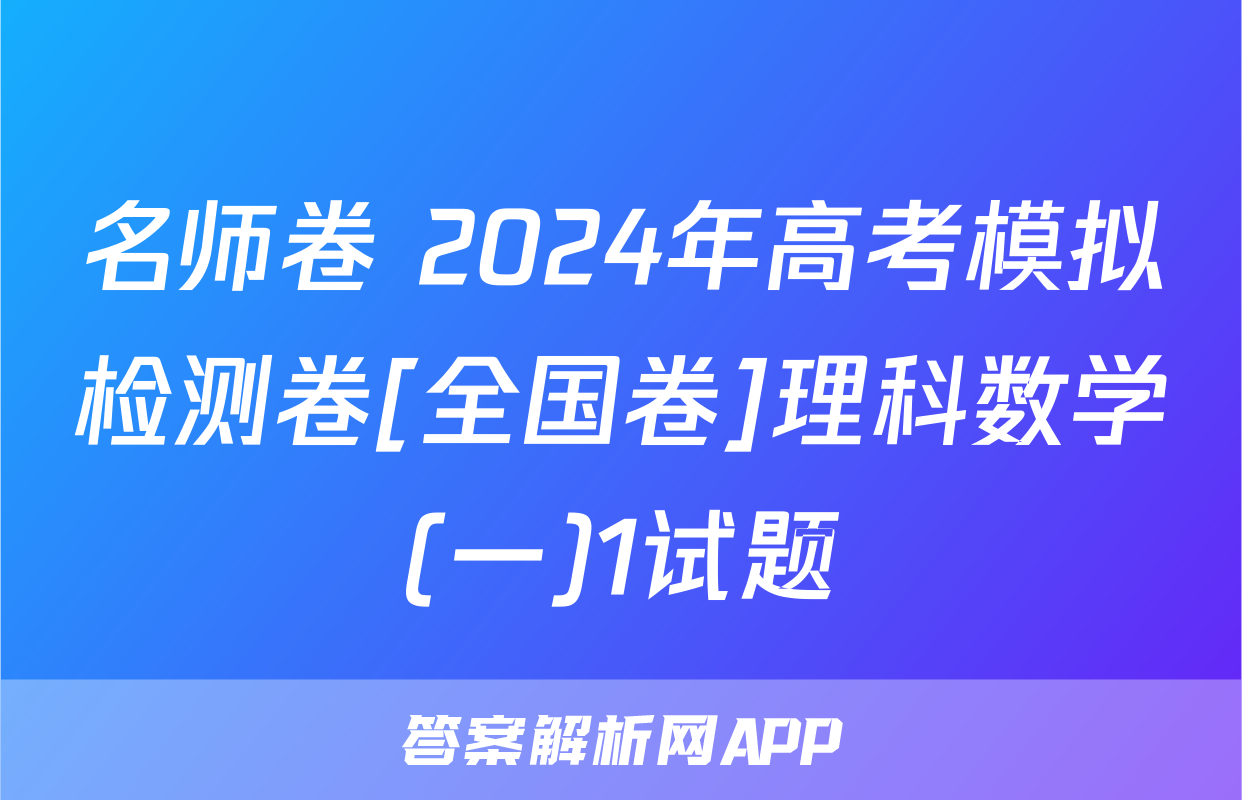 名师卷 2024年高考模拟检测卷[全国卷]理科数学(一)1试题