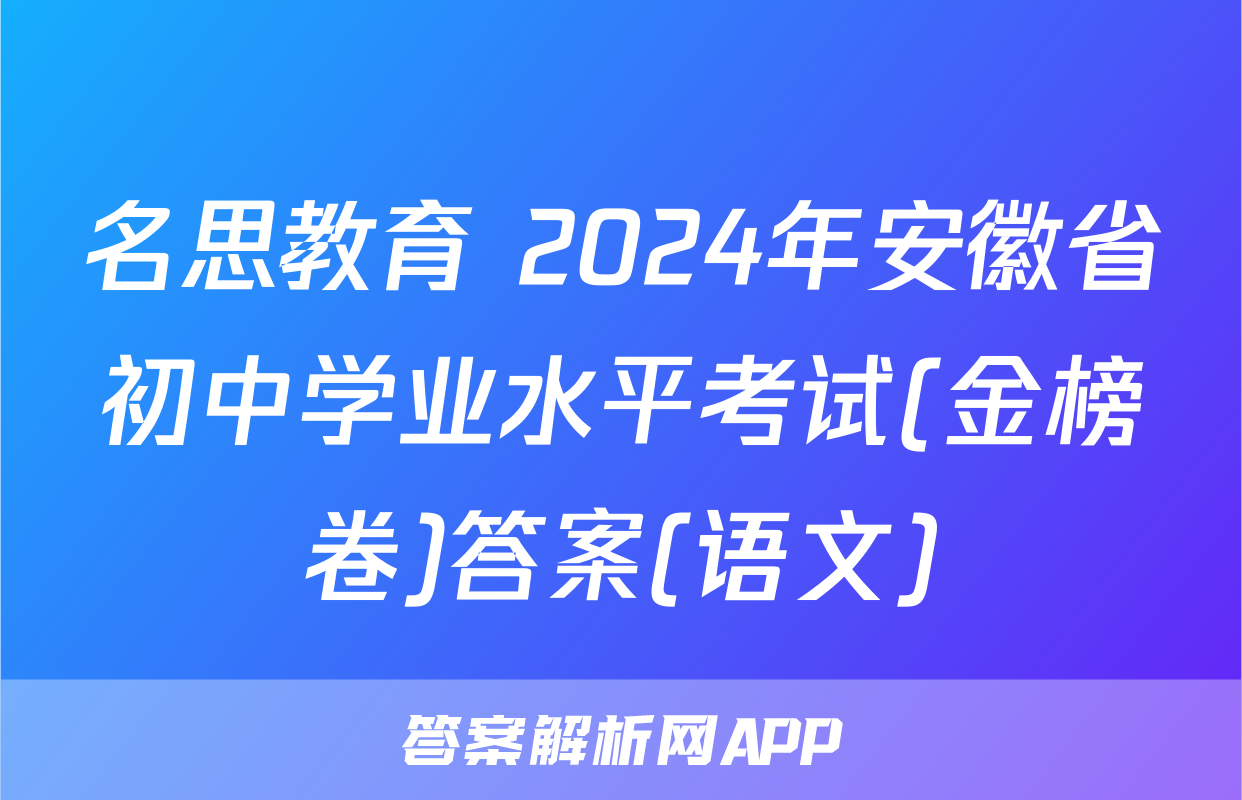 名思教育 2024年安徽省初中学业水平考试(金榜卷)答案(语文)