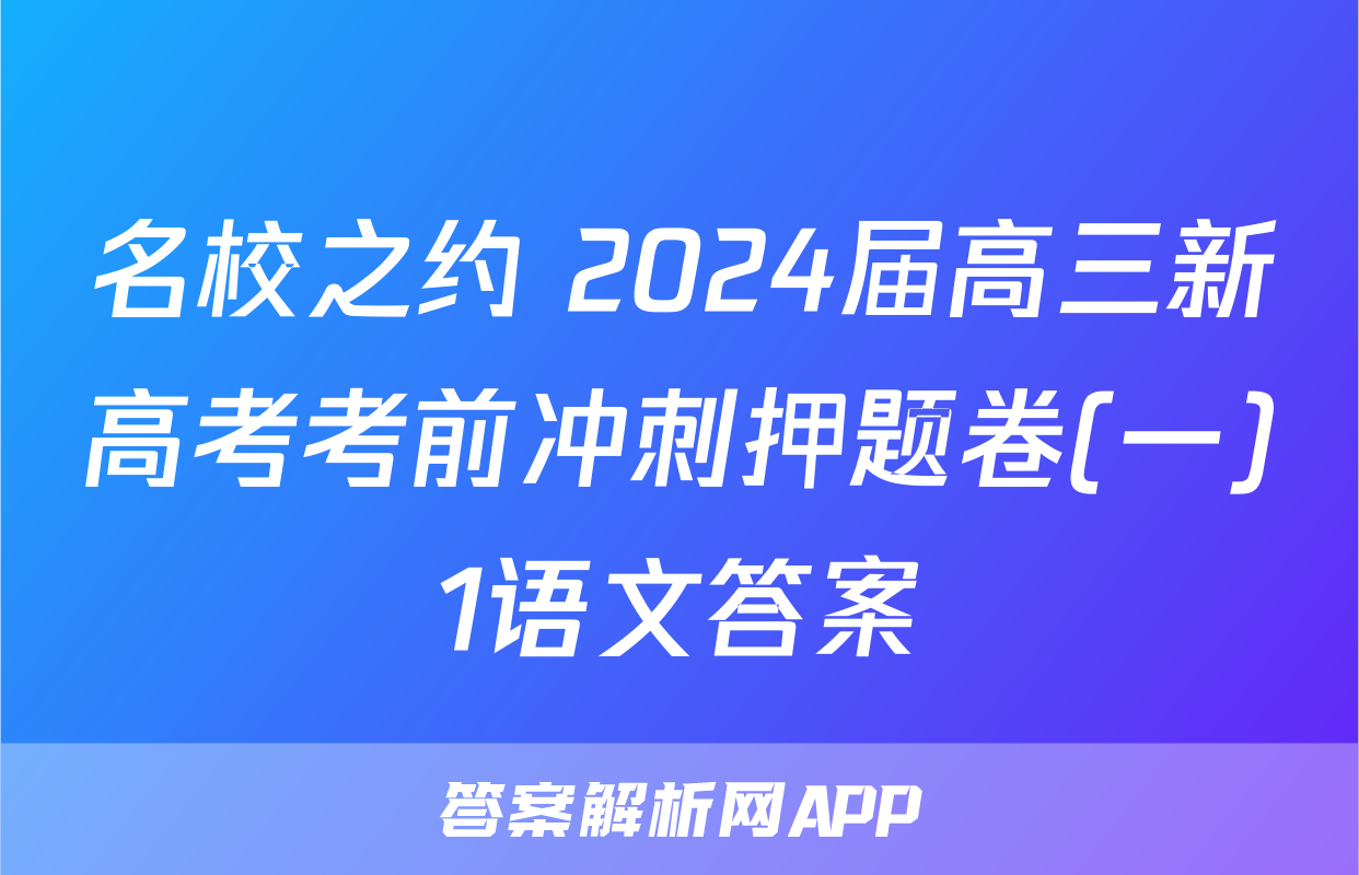 名校之约 2024届高三新高考考前冲刺押题卷(一)1语文答案