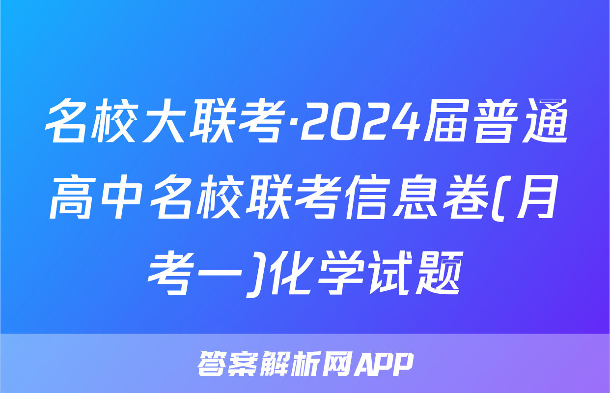 名校大联考·2024届普通高中名校联考信息卷(月考一)化学试题