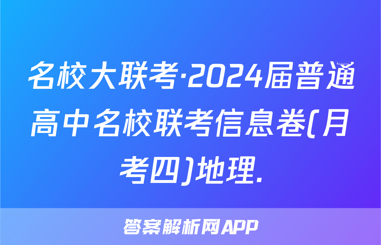 名校大联考·2024届普通高中名校联考信息卷(月考四)地理.