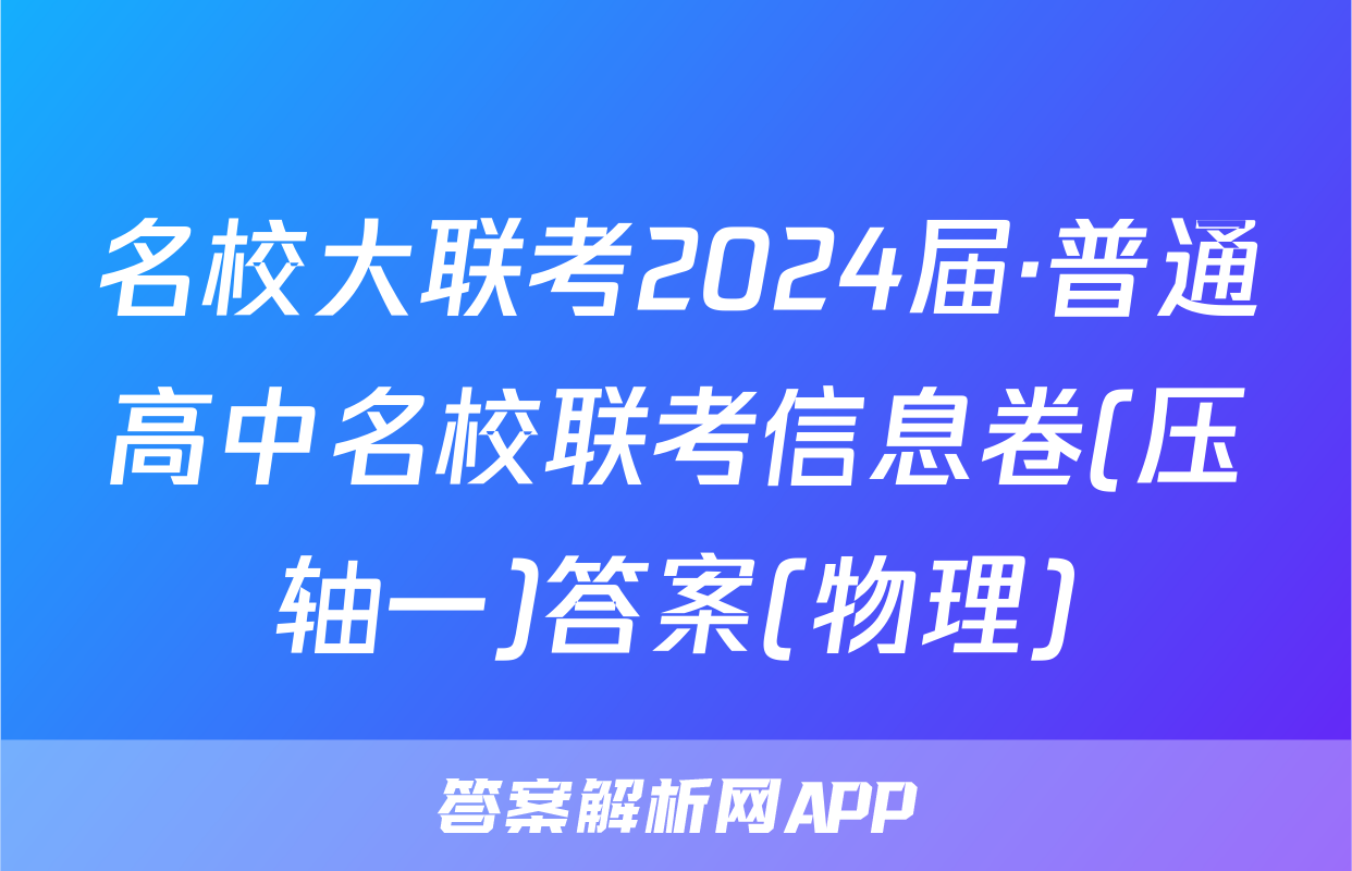 名校大联考2024届·普通高中名校联考信息卷(压轴一)答案(物理)