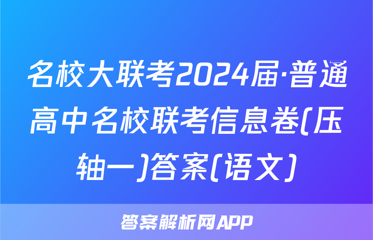 名校大联考2024届·普通高中名校联考信息卷(压轴一)答案(语文)