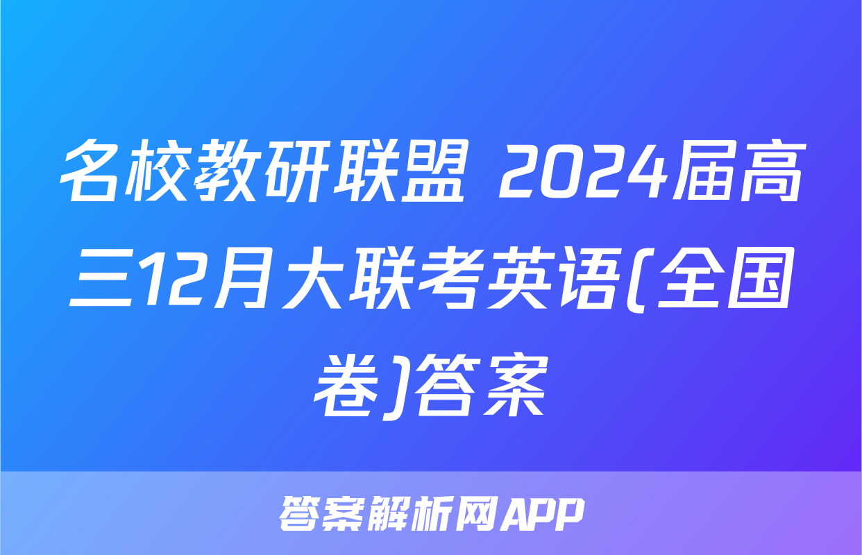 名校教研联盟 2024届高三12月大联考英语(全国卷)答案