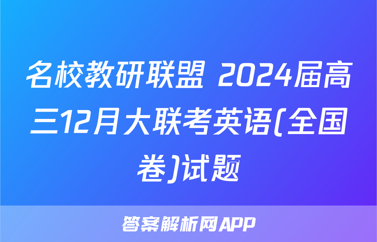 名校教研联盟 2024届高三12月大联考英语(全国卷)试题