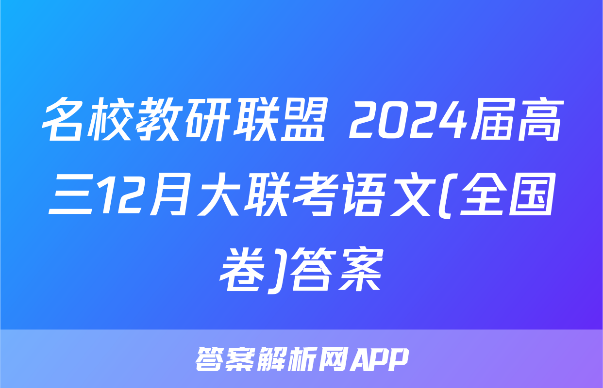 名校教研联盟 2024届高三12月大联考语文(全国卷)答案