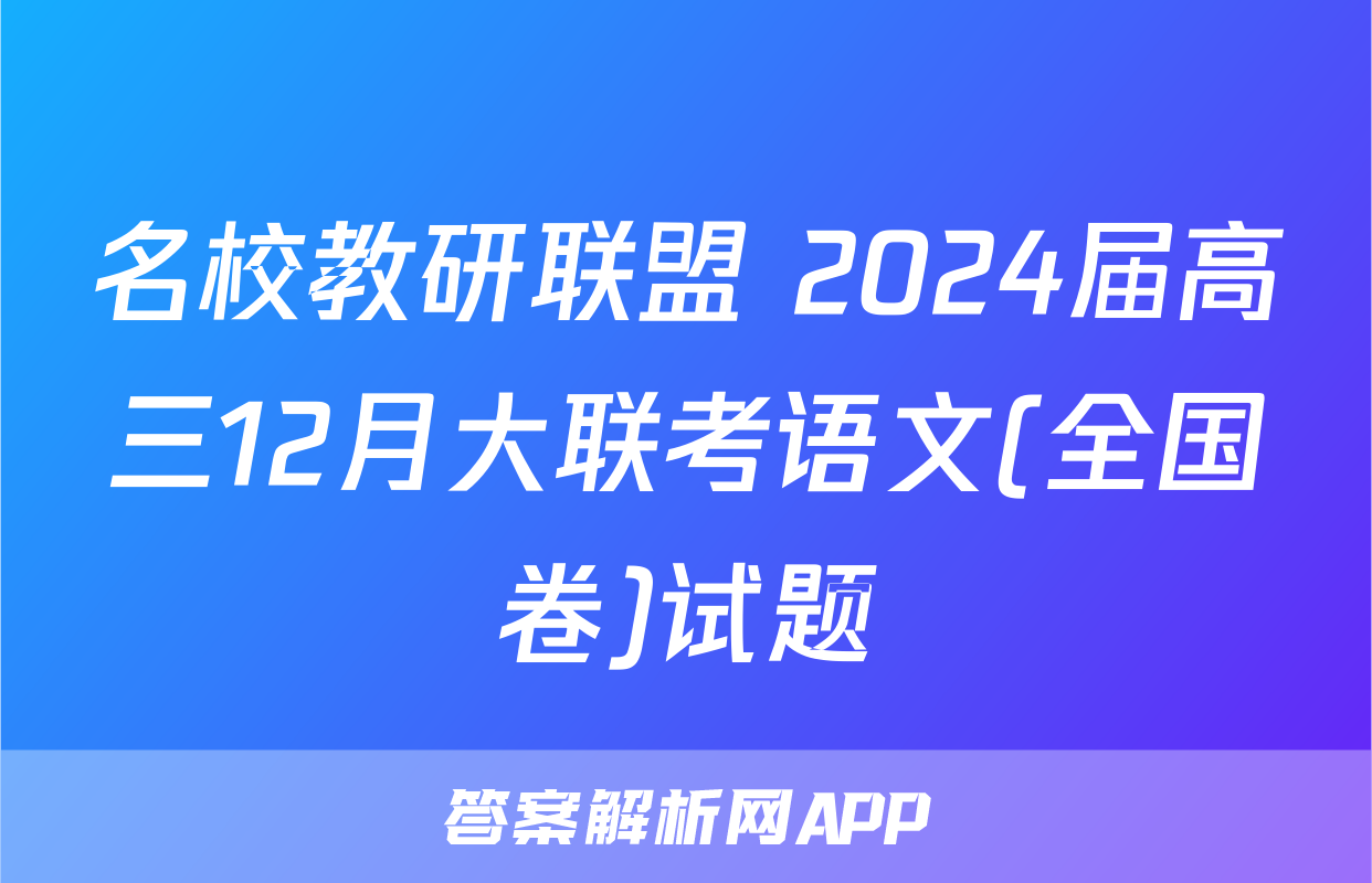 名校教研联盟 2024届高三12月大联考语文(全国卷)试题