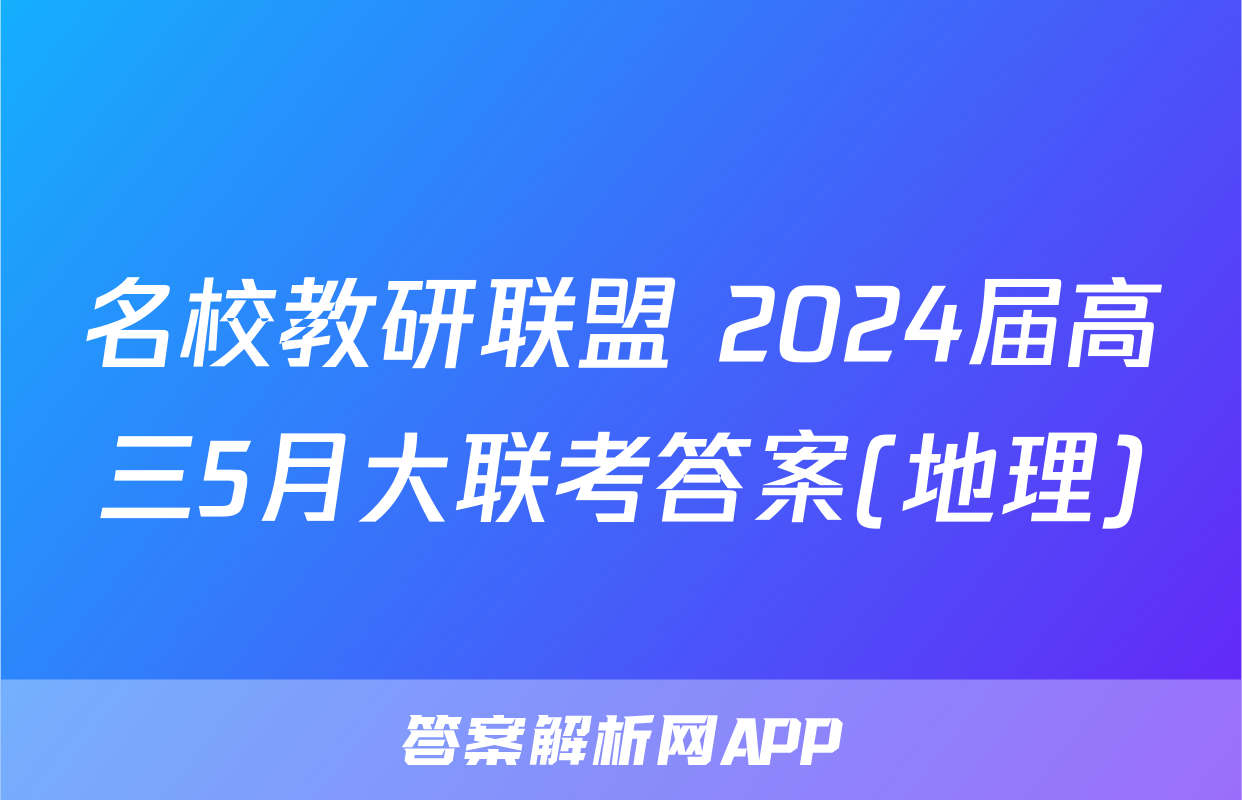 名校教研联盟 2024届高三5月大联考答案(地理)