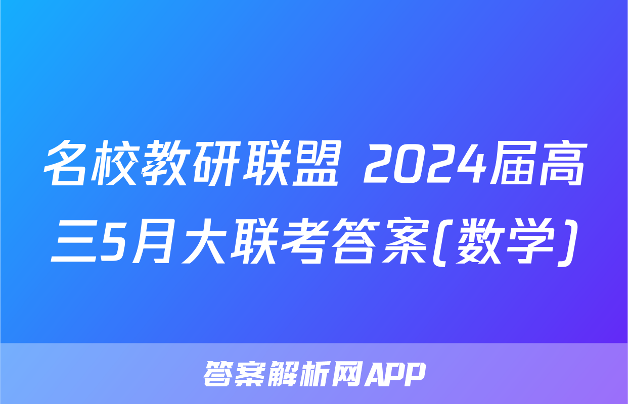 名校教研联盟 2024届高三5月大联考答案(数学)