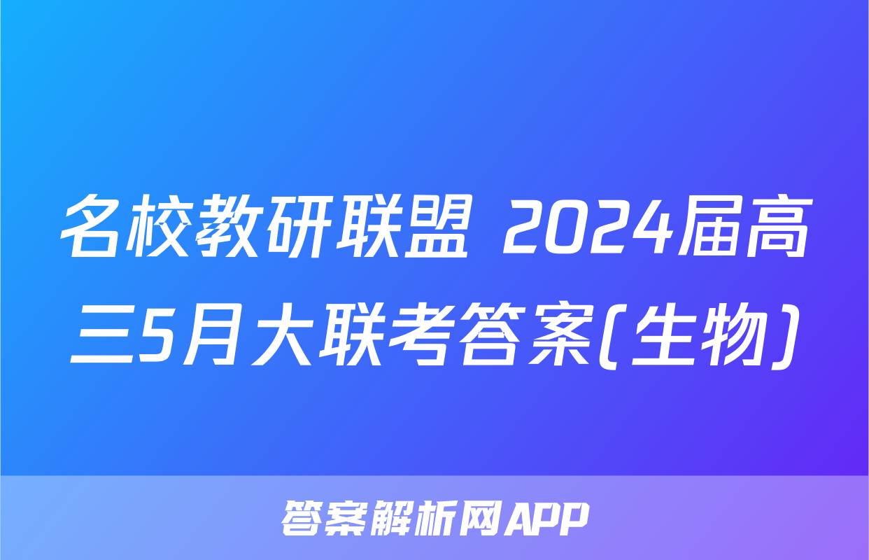 名校教研联盟 2024届高三5月大联考答案(生物)