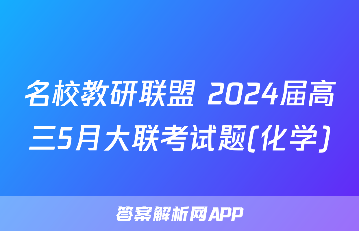 名校教研联盟 2024届高三5月大联考试题(化学)