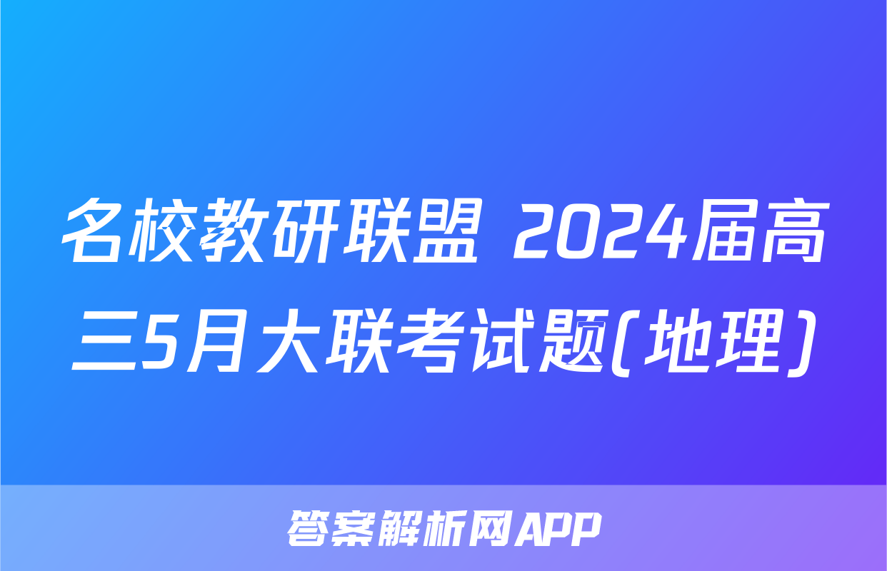 名校教研联盟 2024届高三5月大联考试题(地理)