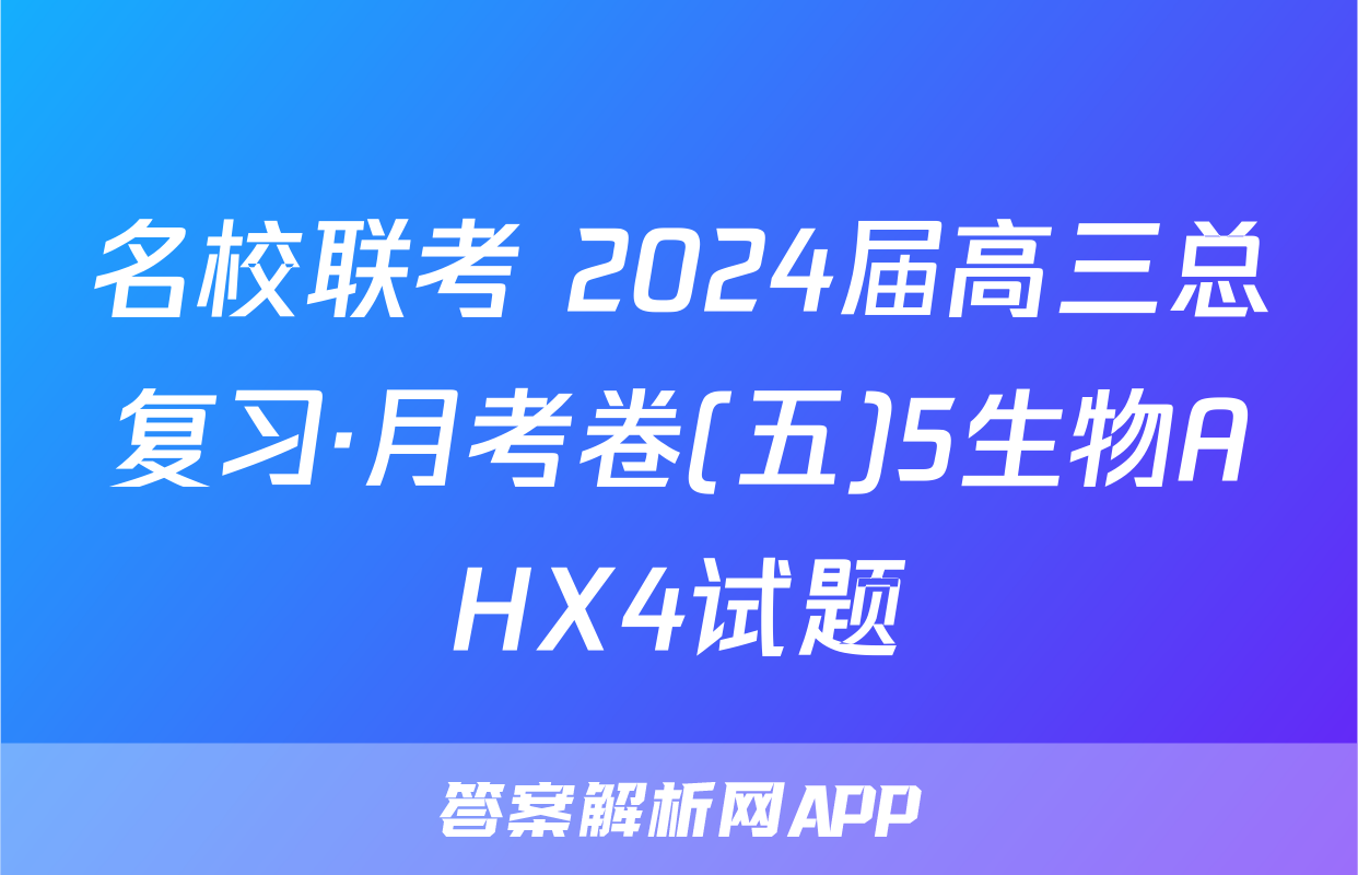 名校联考 2024届高三总复习·月考卷(五)5生物AHX4试题