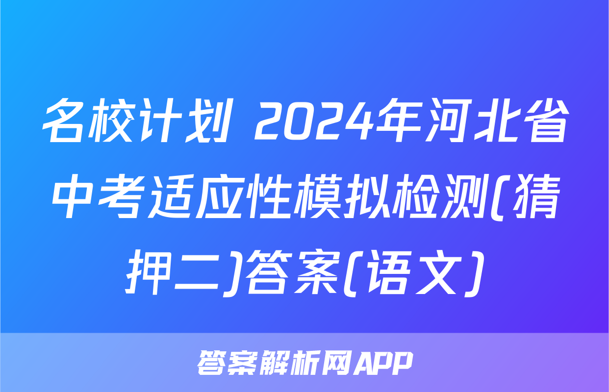 名校计划 2024年河北省中考适应性模拟检测(猜押二)答案(语文)