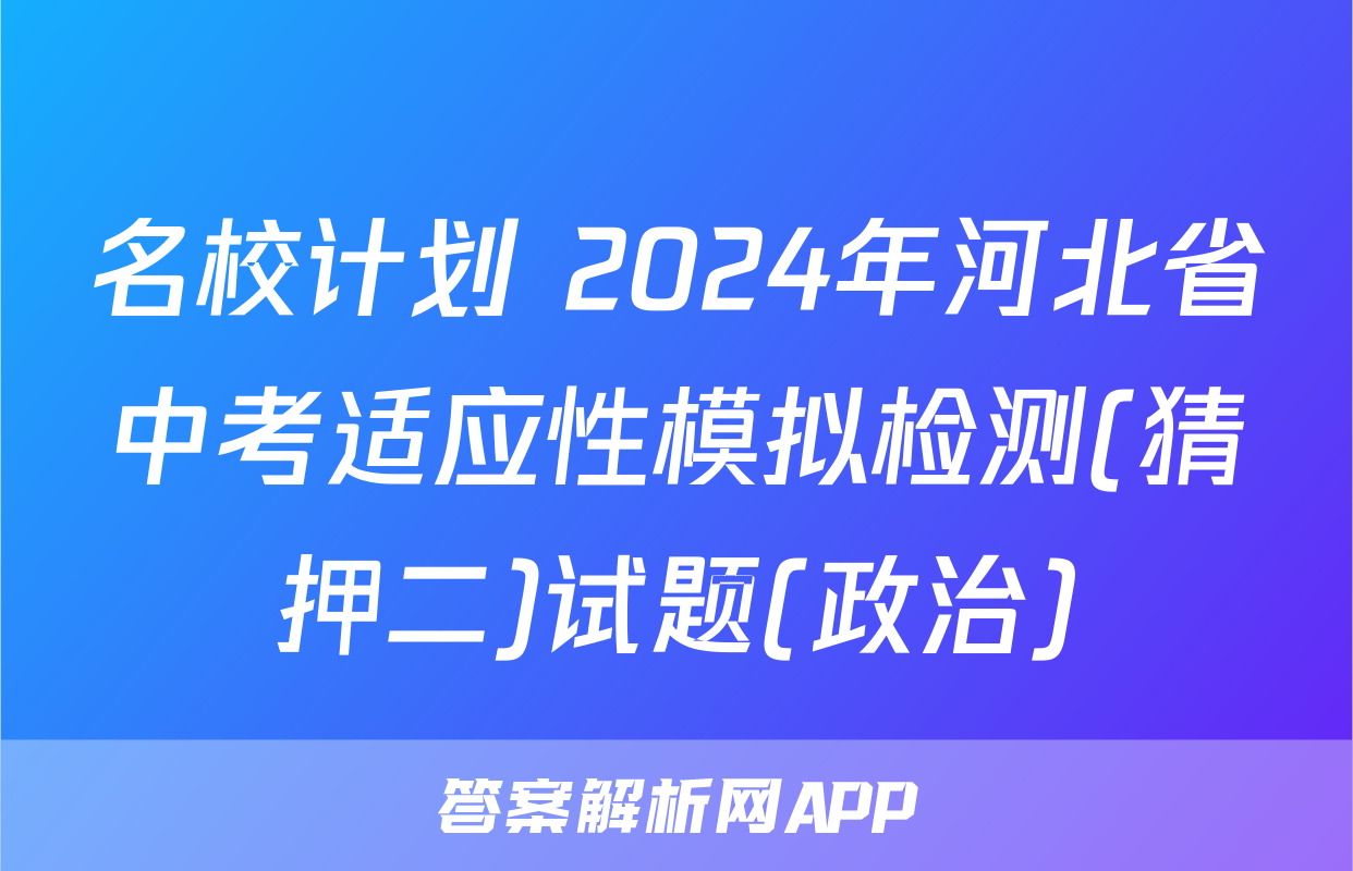 名校计划 2024年河北省中考适应性模拟检测(猜押二)试题(政治)