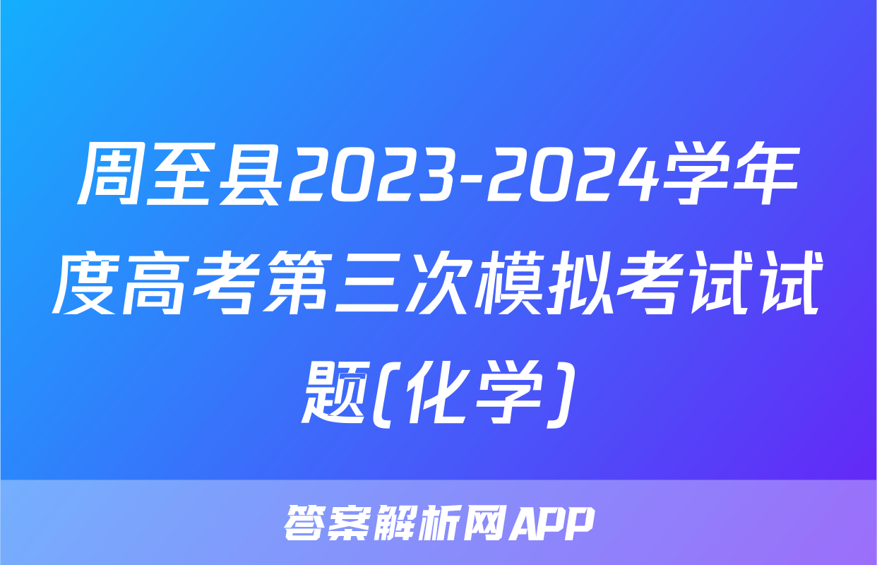 周至县2023-2024学年度高考第三次模拟考试试题(化学)