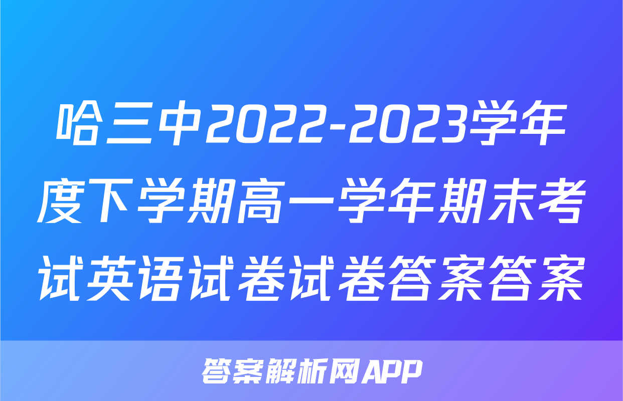 哈三中2022-2023学年度下学期高一学年期末考试英语试卷试卷答案答案