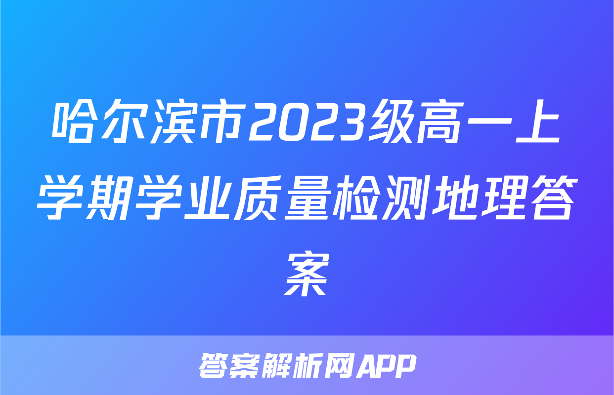 哈尔滨市2023级高一上学期学业质量检测地理答案