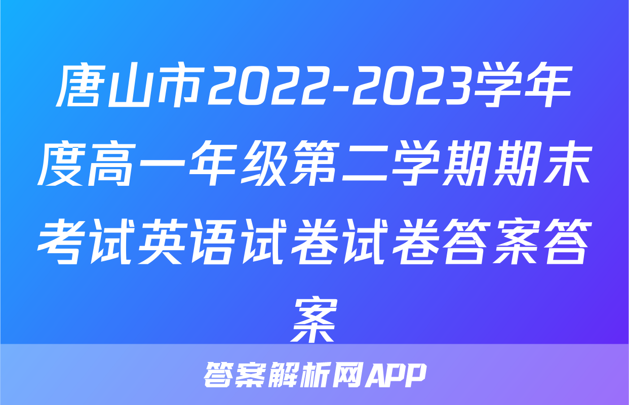 唐山市2022-2023学年度高一年级第二学期期末考试英语试卷试卷答案答案