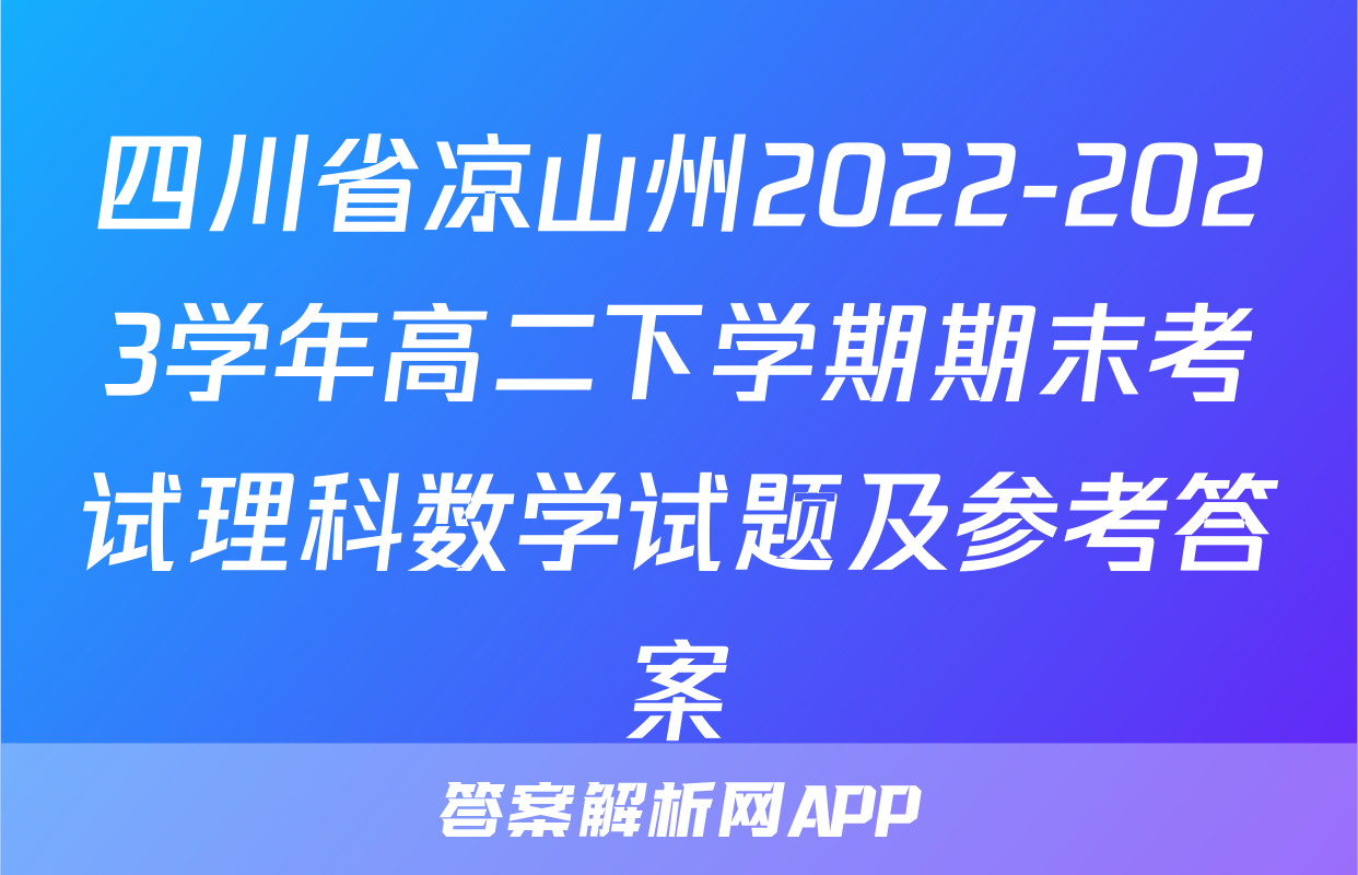 四川省凉山州2022-2023学年高二下学期期末考试理科数学试题及参考答案