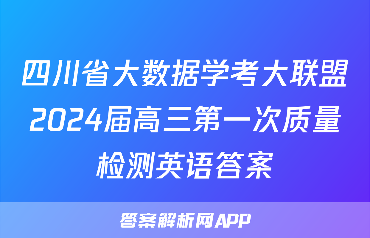 四川省大数据学考大联盟2024届高三第一次质量检测英语答案