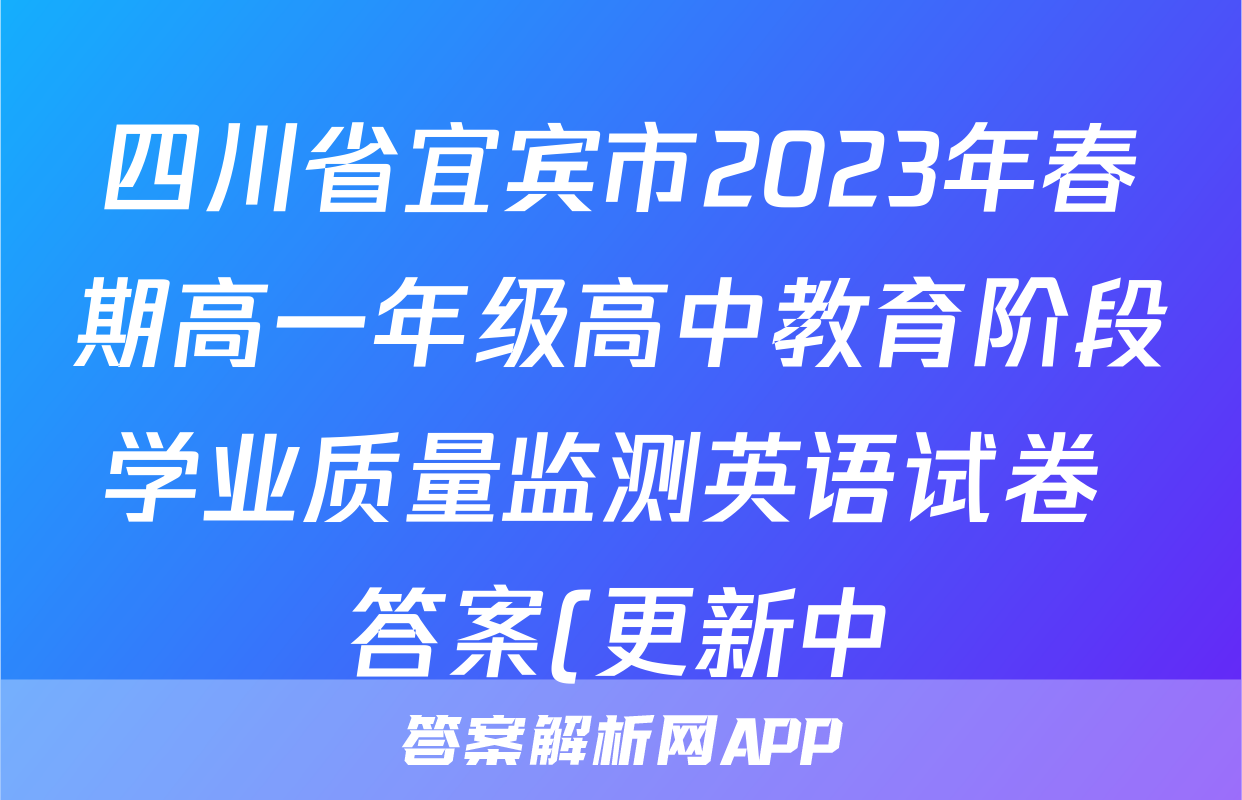 四川省宜宾市2023年春期高一年级高中教育阶段学业质量监测英语试卷 答案(更新中)