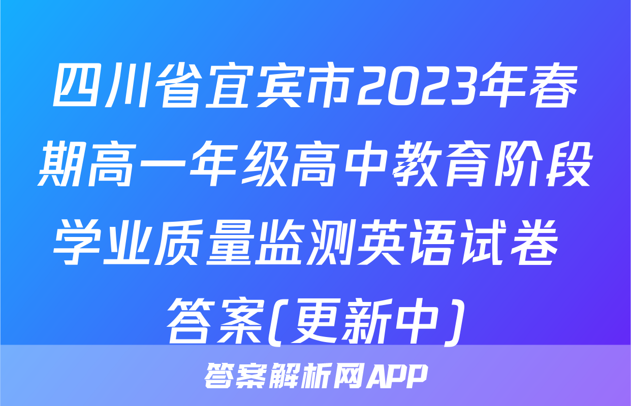 四川省宜宾市2023年春期高一年级高中教育阶段学业质量监测英语试卷 答案(更新中)