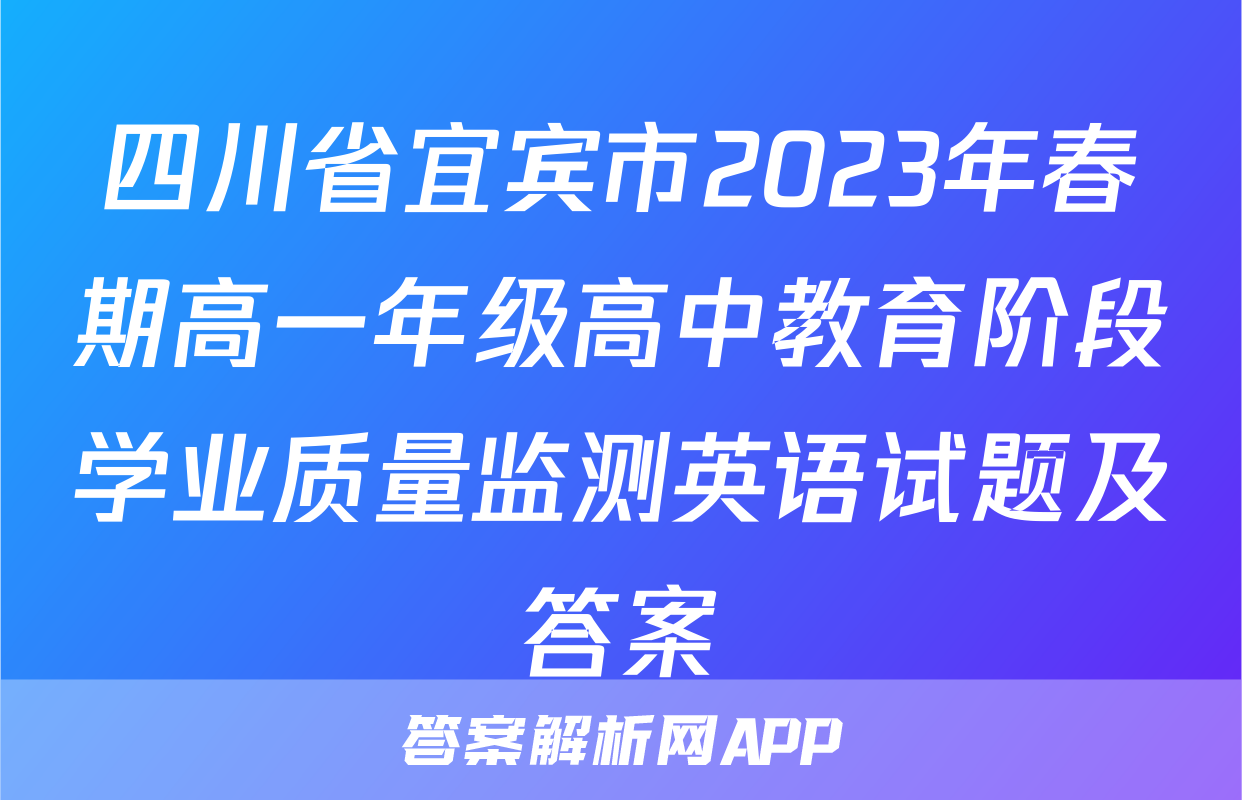 四川省宜宾市2023年春期高一年级高中教育阶段学业质量监测英语试题及答案