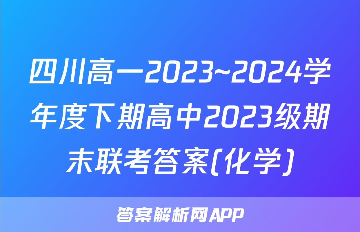 四川高一2023~2024学年度下期高中2023级期末联考答案(化学)