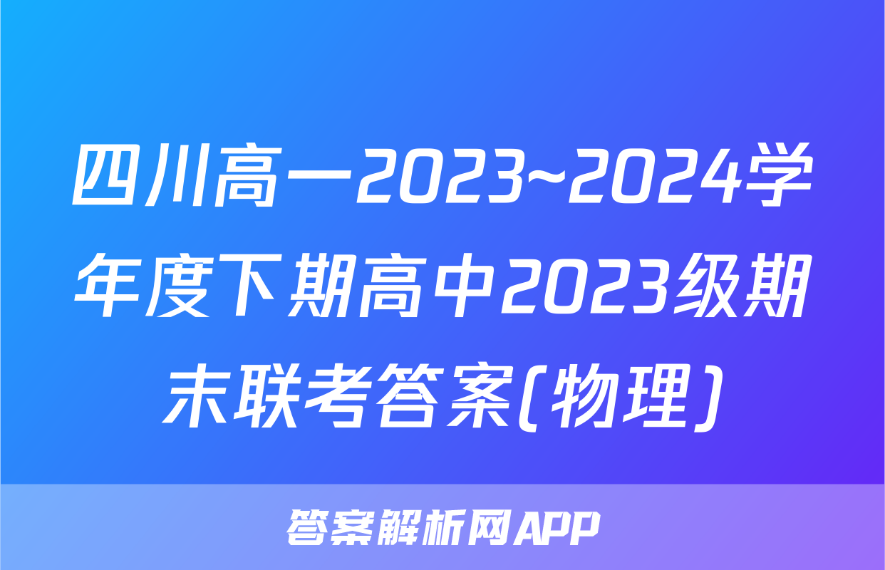 四川高一2023~2024学年度下期高中2023级期末联考答案(物理)